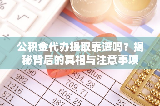 延平公积金代办提取靠谱吗？揭秘背后的真相与注意事项