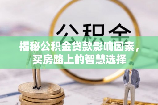 延平揭秘公积金贷款影响因素，买房路上的智慧选择
