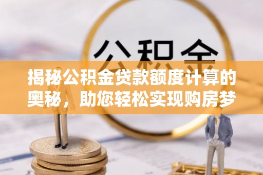 延平揭秘公积金贷款额度计算的奥秘，助您轻松实现购房梦想