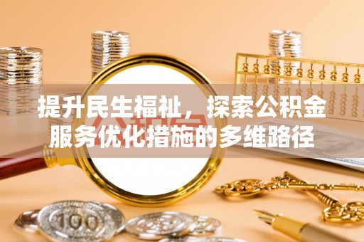 延平提升民生福祉，探索公积金服务优化措施的多维路径