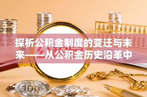 延平探析公积金制度的变迁与未来——从公积金历史沿革中读懂社会福利发展