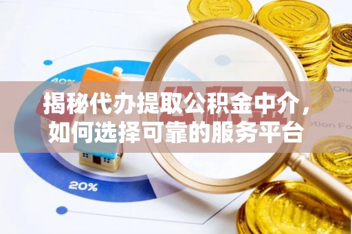 延平揭秘代办提取公积金中介，如何选择可靠的服务平台