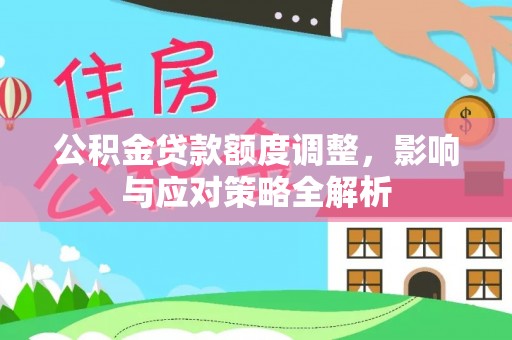 延平公积金贷款额度调整，影响与应对策略全解析