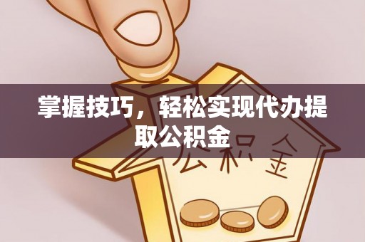延平掌握技巧，轻松实现代办提取公积金