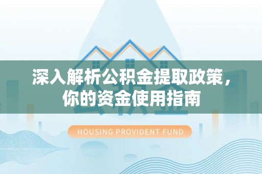 延平深入解析公积金提取政策，你的资金使用指南