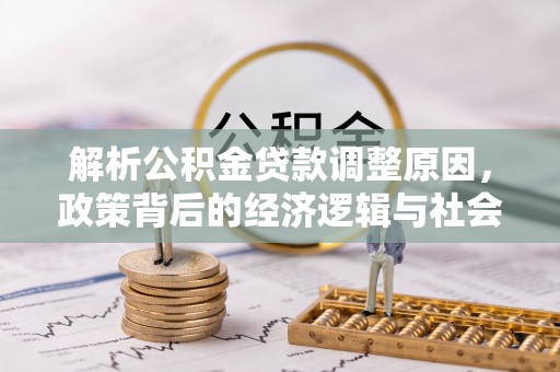 延平解析公积金贷款调整原因，政策背后的经济逻辑与社会影响