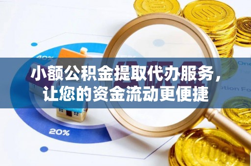 延平小额公积金提取代办服务，让您的资金流动更便捷