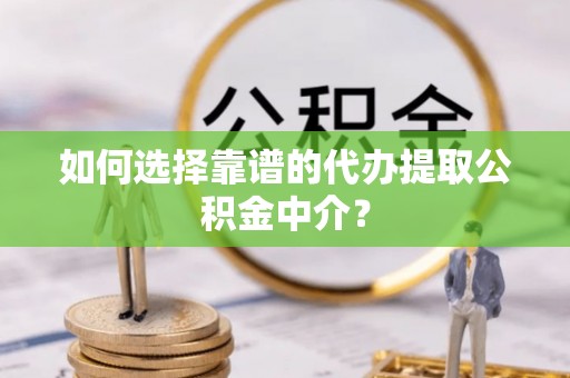 延平如何选择靠谱的代办提取公积金中介？