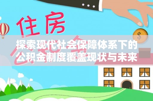 延平探索现代社会保障体系下的公积金制度覆盖现状与未来发展
