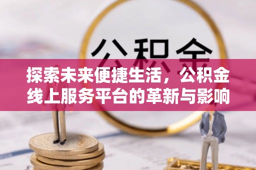 延平探索未来便捷生活，公积金线上服务平台的革新与影响