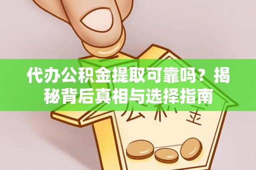 延平代办公积金提取可靠吗？揭秘背后真相与选择指南
