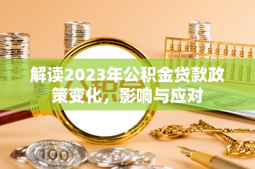 延平解读2023年公积金贷款政策变化，影响与应对