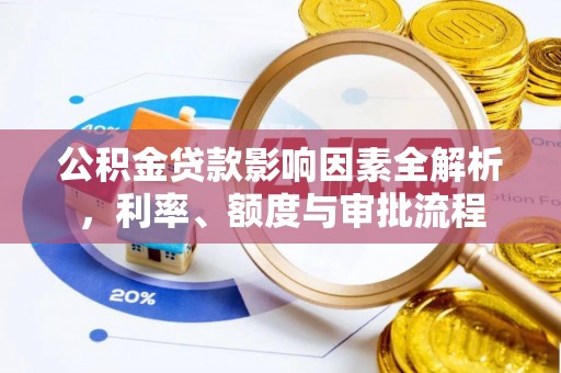 延平公积金贷款影响因素全解析，利率、额度与审批流程