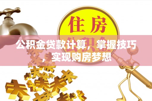 延平公积金贷款计算，掌握技巧，实现购房梦想