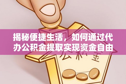 延平揭秘便捷生活，如何通过代办公积金提取实现资金自由