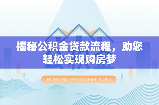 延平揭秘公积金贷款流程，助您轻松实现购房梦