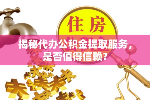 延平揭秘代办公积金提取服务，是否值得信赖？