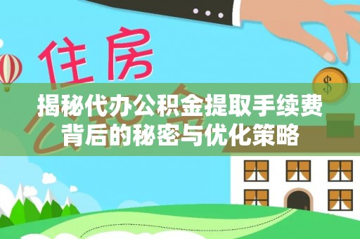 延平揭秘代办公积金提取手续费背后的秘密与优化策略