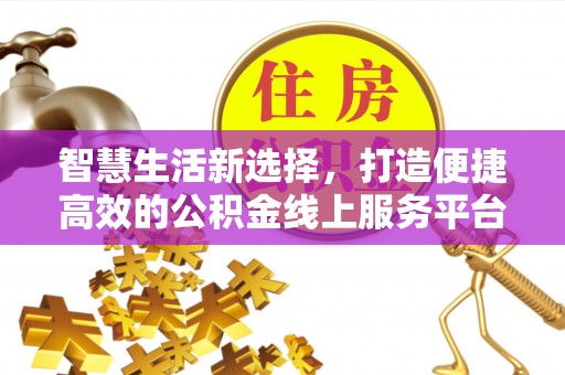延平智慧生活新选择，打造便捷高效的公积金线上服务平台