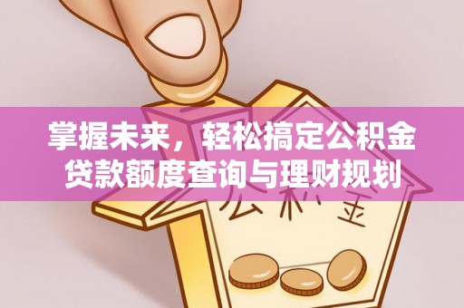 延平掌握未来，轻松搞定公积金贷款额度查询与理财规划