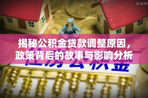延平揭秘公积金贷款调整原因，政策背后的故事与影响分析