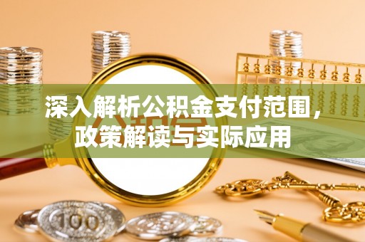 延平深入解析公积金支付范围，政策解读与实际应用