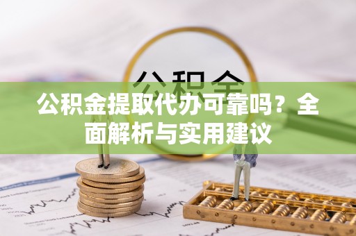 延平公积金提取代办可靠吗？全面解析与实用建议