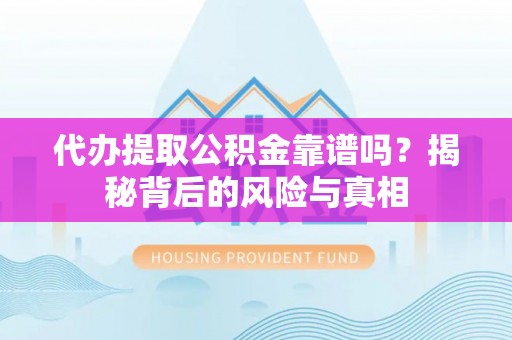 延平代办提取公积金靠谱吗？揭秘背后的风险与真相