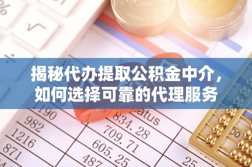 延平揭秘代办提取公积金中介，如何选择可靠的代理服务
