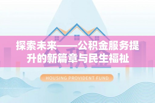 延平探索未来——公积金服务提升的新篇章与民生福祉