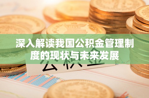 延平深入解读我国公积金管理制度的现状与未来发展