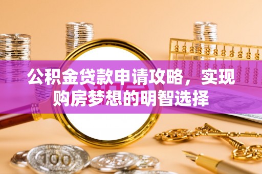 延平公积金贷款申请攻略，实现购房梦想的明智选择
