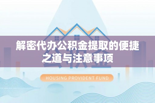 延平解密代办公积金提取的便捷之道与注意事项