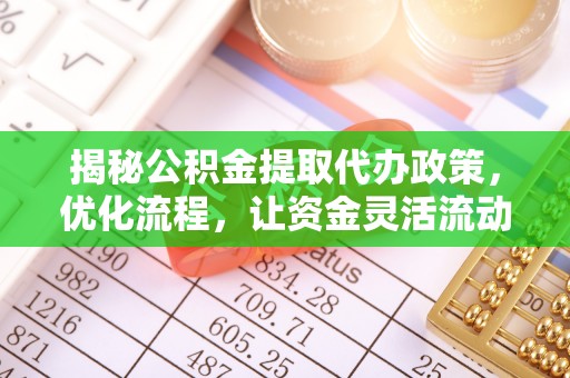 延平揭秘公积金提取代办政策，优化流程，让资金灵活流动