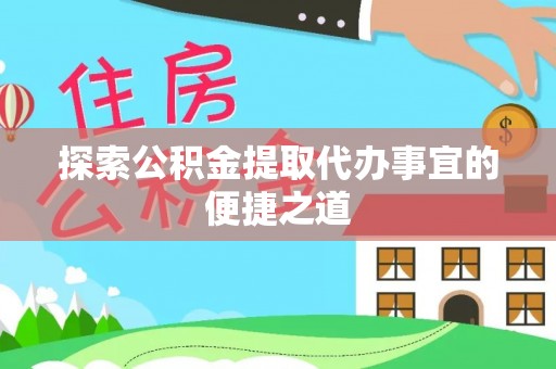 延平探索公积金提取代办事宜的便捷之道