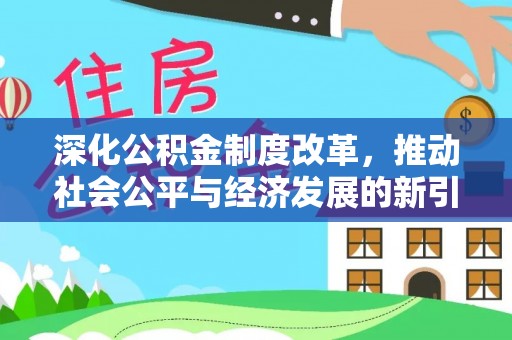 延平深化公积金制度改革，推动社会公平与经济发展的新引擎