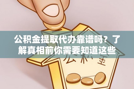 延平公积金提取代办靠谱吗？了解真相前你需要知道这些