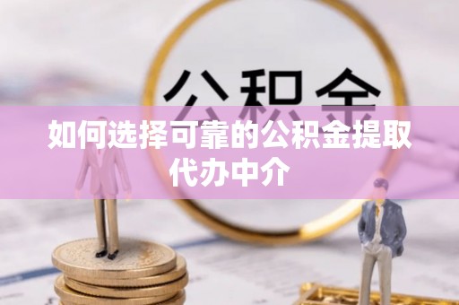延平如何选择可靠的公积金提取代办中介