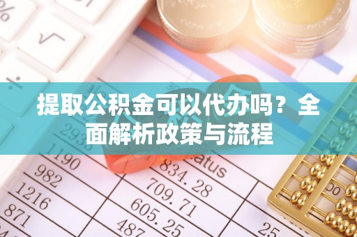 延平提取公积金可以代办吗？全面解析政策与流程