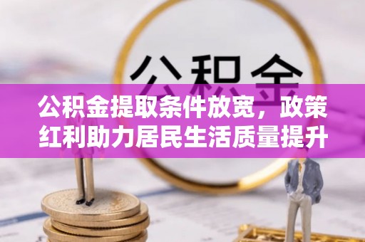延平公积金提取条件放宽，政策红利助力居民生活质量提升