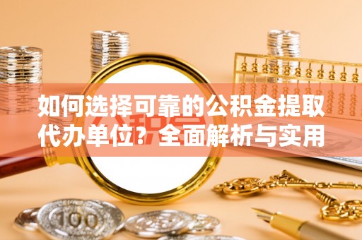 延平如何选择可靠的公积金提取代办单位？全面解析与实用建议