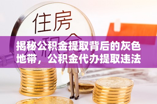 延平揭秘公积金提取背后的灰色地带，公积金代办提取违法不？