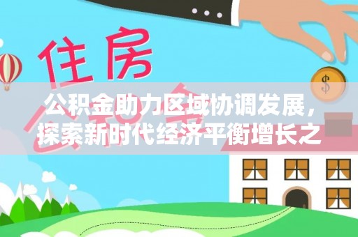 延平公积金助力区域协调发展，探索新时代经济平衡增长之道