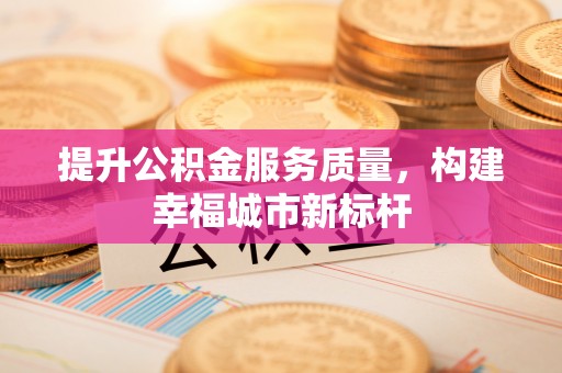 延平提升公积金服务质量，构建幸福城市新标杆