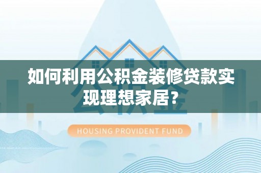 延平如何利用公积金装修贷款实现理想家居？