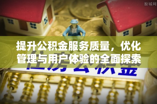 延平提升公积金服务质量，优化管理与用户体验的全面探索