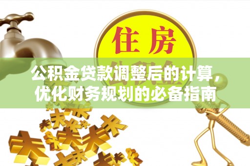 延平公积金贷款调整后的计算，优化财务规划的必备指南