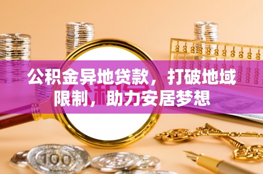 延平公积金异地贷款，打破地域限制，助力安居梦想