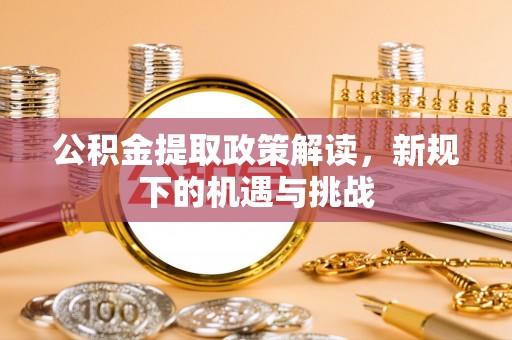 延平公积金提取政策解读，新规下的机遇与挑战