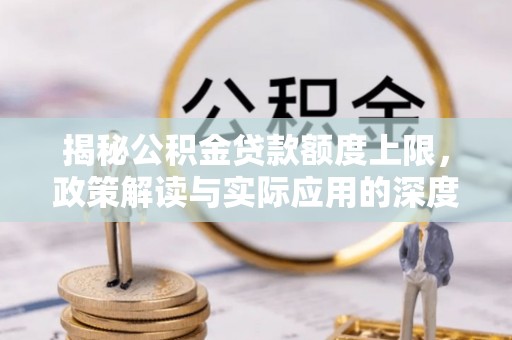 延平揭秘公积金贷款额度上限，政策解读与实际应用的深度分析